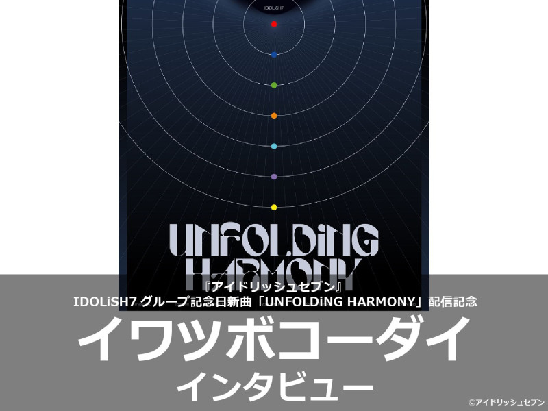 【インタビュー】グループ記念日楽曲 IDOLiSH7「UNFOLDiNG HARMONY」配信記念！作家インタビュー│イワツボコーダイ
