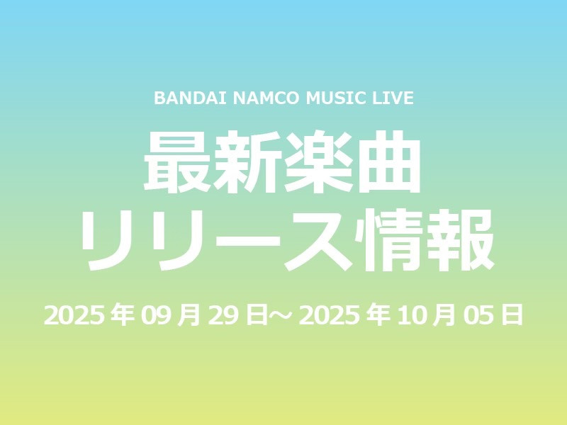 【最新楽曲リリース情報】Bandai Namco Music Live 2025年09月29日～2025年10月05日