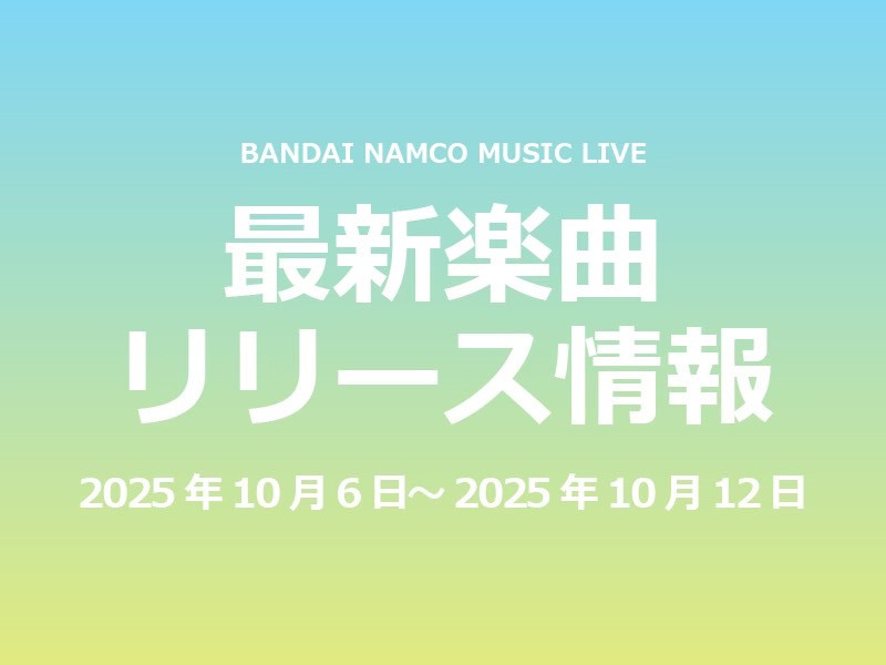 【最新楽曲リリース情報】Bandai Namco Music Live 2025年10月06日～2025年10月12日