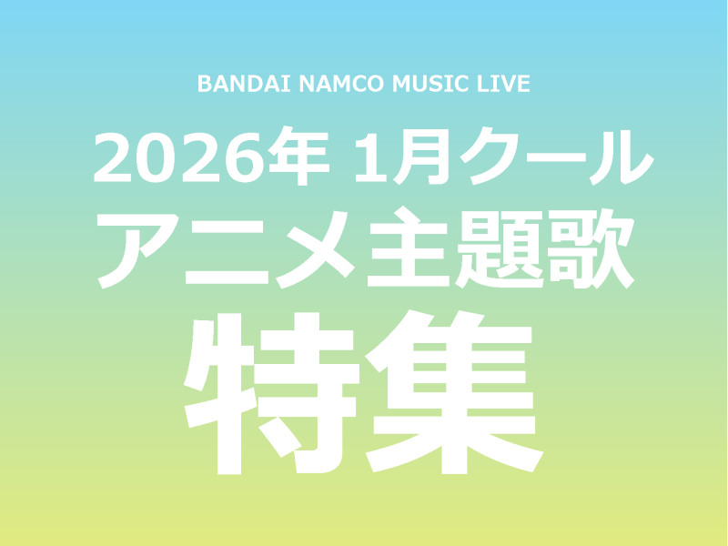 【特集】Bandai Namco Music Live 2026年1月クールアニメ主題歌まとめ