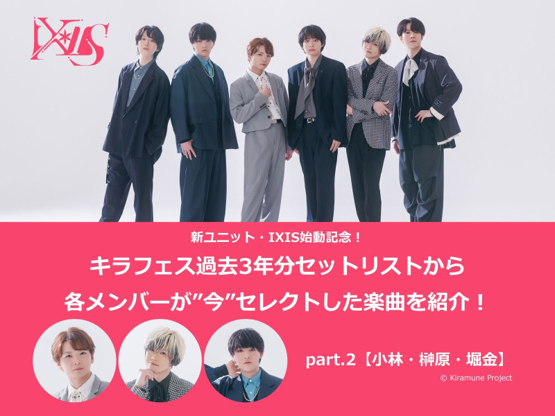 新ユニット・IXIS始動記念！キラフェス過去3年分セットリストから各メンバーが”今”セレクトした楽曲を紹介！│part.2：【小林、榊原、堀金】