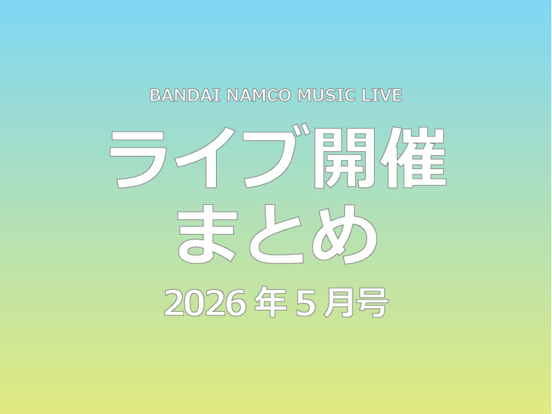 【ライブ開催これ1記事！】Bandai Namco Music Live 2026年5月ライブ開催まとめ