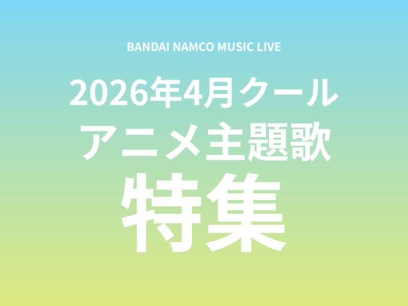 【特集】Bandai Namco Music Live 2026年4月クールアニメ主題歌まとめ