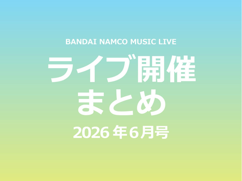 【ライブ開催これ1記事！】Bandai Namco Music Live 2026年6月ライブ開催まとめ