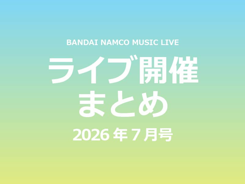 【ライブ開催これ1記事！】Bandai Namco Music Live 2026年7月ライブ開催まとめ