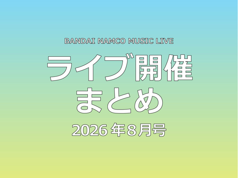 【ライブ開催これ1記事！】Bandai Namco Music Live 2026年8月ライブ開催まとめ