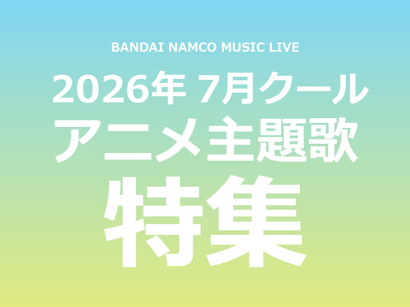 【特集】Bandai Namco Music Live 2026年7月クールアニメ主題歌まとめ