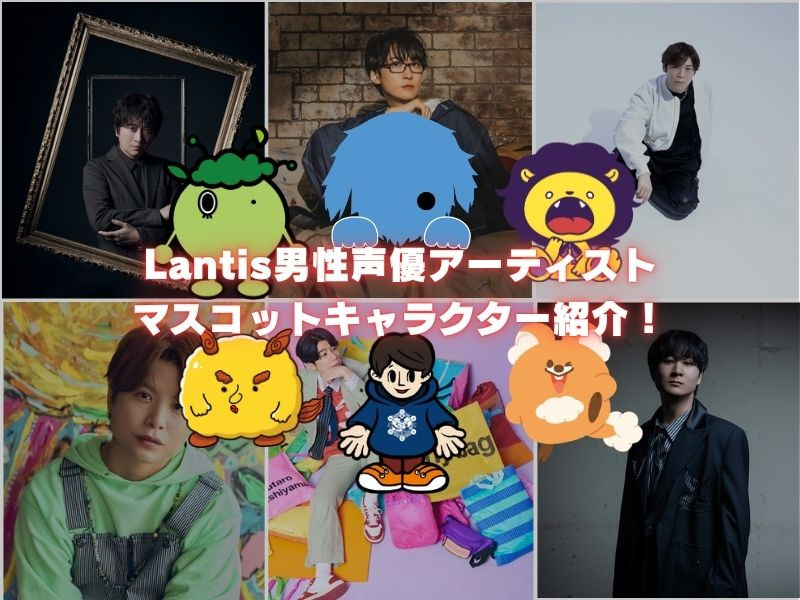 【特集】個性豊かで愛される！Lantis男性声優アーティストのオリジナルマスコットキャラクターを紹介！