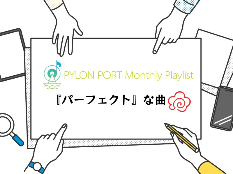 PYLON PORT Monthly Playlist│PYLON PORT編集部が選ぶ、”「パーフェクト」な楽曲”