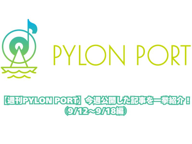 【週刊PYLON PORT】今週公開した記事を一挙紹介！（9/12～9/18編）