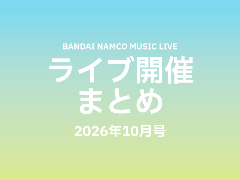 【ライブ開催これ1記事！】Bandai Namco Music Live 2026年10月ライブ開催まとめ