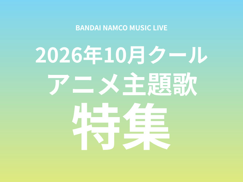 【特集】Bandai Namco Music Live 2026年10月クールアニメ主題歌まとめ