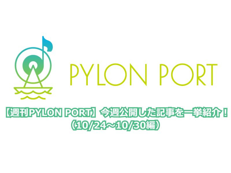 【週刊PYLON PORT】今週公開した記事を一挙紹介！（10/24～10/30編）